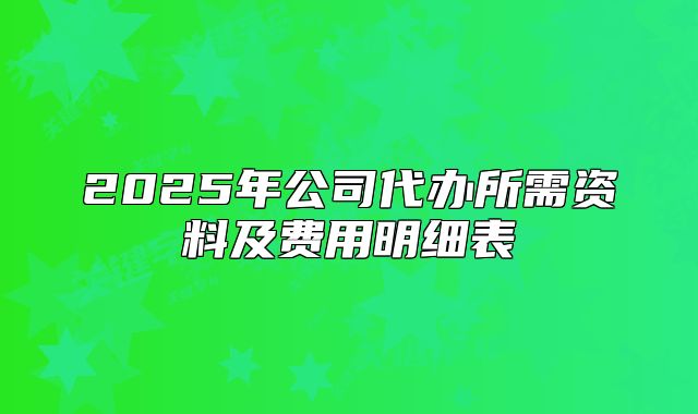 2025年公司代辦所需資料及費(fèi)用明細(xì)表