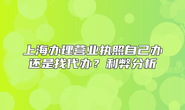 上海辦理營(yíng)業(yè)執(zhí)照自己辦還是找代辦？利弊分析