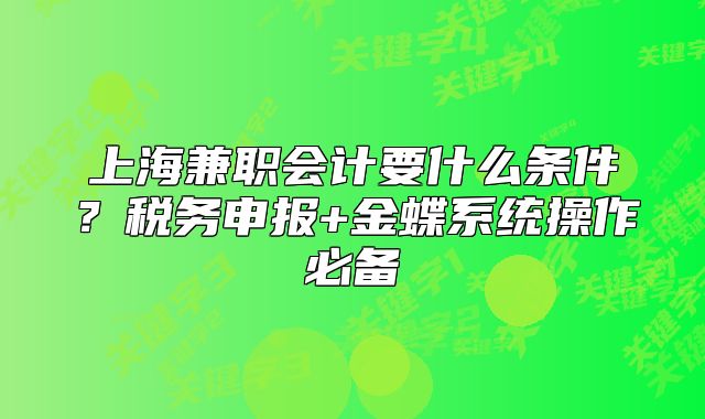 上海兼職會計要什么條件？稅務申報+金蝶系統(tǒng)操作必備