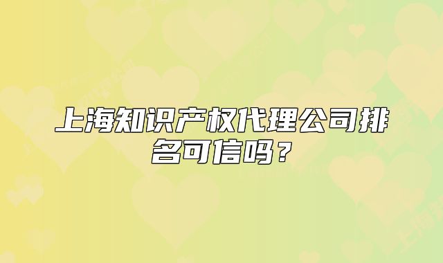 上海知識產(chǎn)權代理公司排名可信嗎？