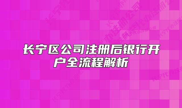 長寧區(qū)公司注冊后銀行開戶全流程解析