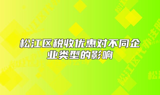 松江區(qū)稅收優(yōu)惠對(duì)不同企業(yè)類型的影響