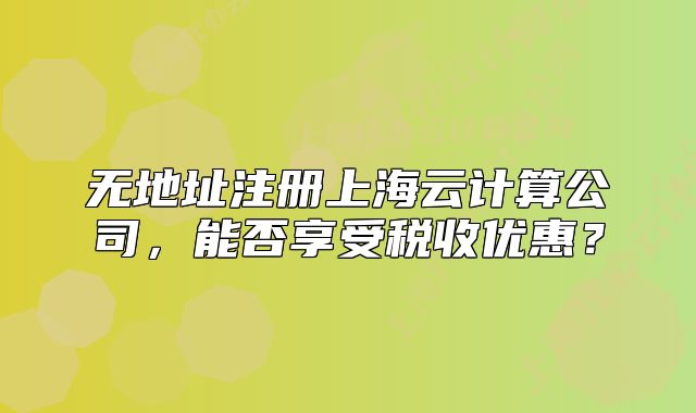 無(wú)地址注冊(cè)上海云計(jì)算公司，能否享受稅收優(yōu)惠？
