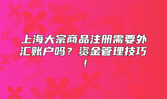 上海大宗商品注冊(cè)需要外匯賬戶嗎？資金管理技巧！