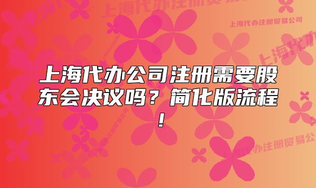 上海代辦公司注冊需要股東會決議嗎？簡化版流程！