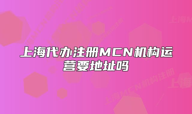 上海代辦注冊(cè)MCN機(jī)構(gòu)運(yùn)營(yíng)要地址嗎