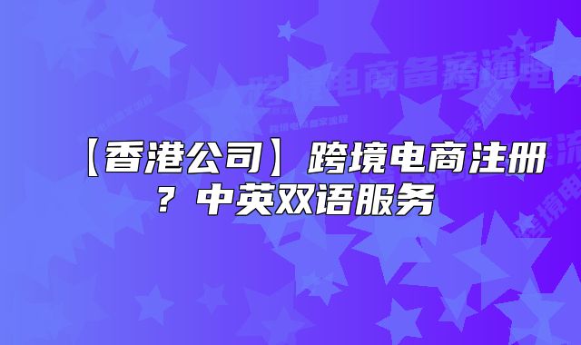 【香港公司】跨境電商注冊？中英雙語服務(wù)