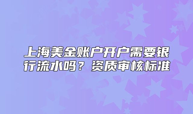 上海美金賬戶開戶需要銀行流水嗎？資質(zhì)審核標(biāo)準(zhǔn)