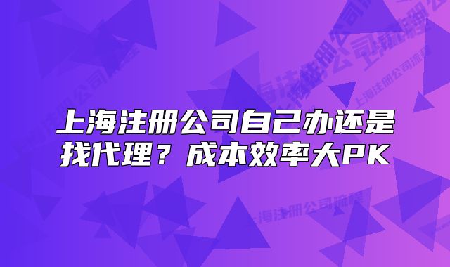 上海注冊公司自己辦還是找代理？成本效率大PK