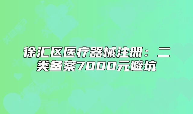 徐匯區(qū)醫(yī)療器械注冊：二類備案7000元避坑