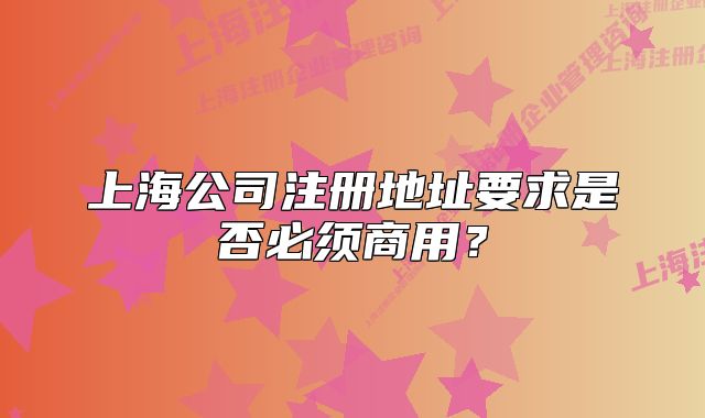 上海公司注冊(cè)地址要求是否必須商用？