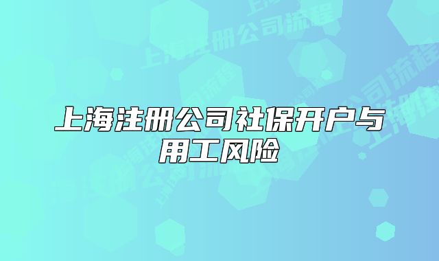 上海注冊(cè)公司社保開戶與用工風(fēng)險(xiǎn)