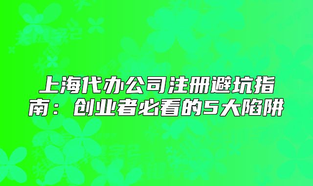 上海代辦公司注冊避坑指南：創(chuàng)業(yè)者必看的5大陷阱