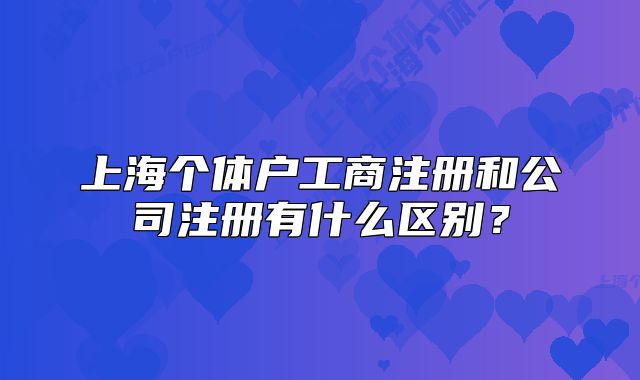 上海個體戶工商注冊和公司注冊有什么區(qū)別？