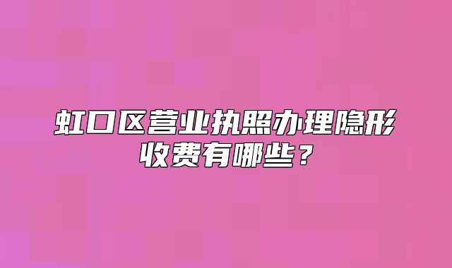 虹口區(qū)營業(yè)執(zhí)照辦理隱形收費有哪些？