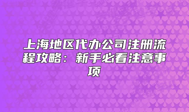 上海地區(qū)代辦公司注冊(cè)流程攻略：新手必看注意事項(xiàng)