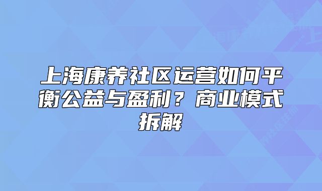 上?？叼B(yǎng)社區(qū)運(yùn)營如何平衡公益與盈利？商業(yè)模式拆解