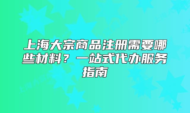 上海大宗商品注冊需要哪些材料？一站式代辦服務指南