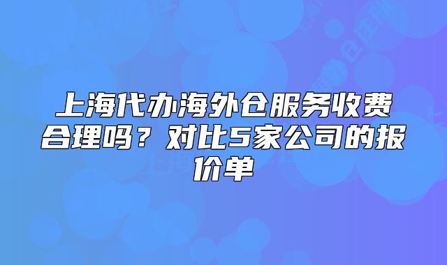 上海代辦海外倉服務(wù)收費合理嗎？對比5家公司的報價單