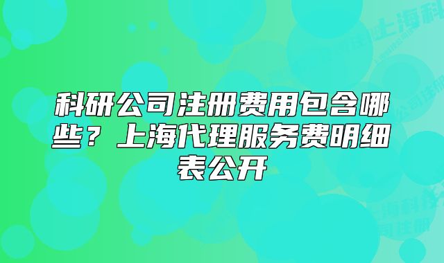 科研公司注冊(cè)費(fèi)用包含哪些？上海代理服務(wù)費(fèi)明細(xì)表公開(kāi)