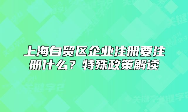上海自貿(mào)區(qū)企業(yè)注冊要注冊什么？特殊政策解讀
