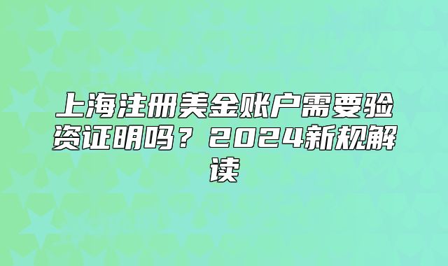 上海注冊美金賬戶需要驗(yàn)資證明嗎？2024新規(guī)解讀