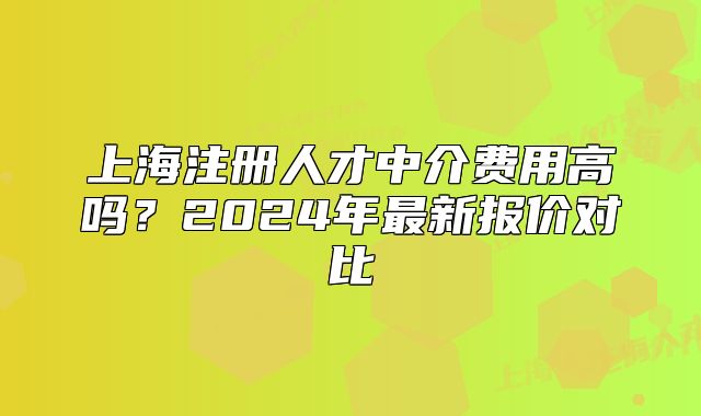 上海注冊人才中介費用高嗎？2024年最新報價對比