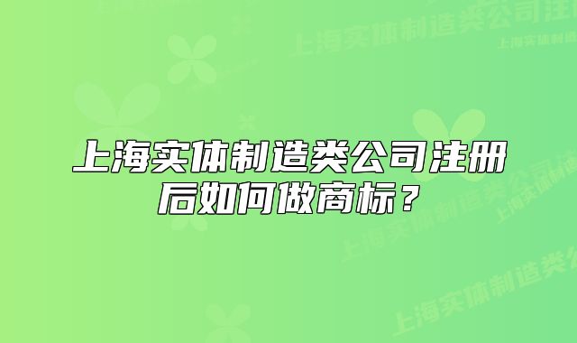 上海實(shí)體制造類公司注冊(cè)后如何做商標(biāo)？