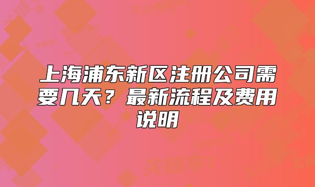 上海浦東新區(qū)注冊公司需要幾天？最新流程及費用說明