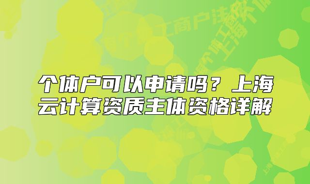 個體戶可以申請嗎？上海云計算資質(zhì)主體資格詳解