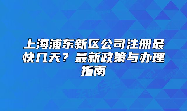 上海浦東新區(qū)公司注冊最快幾天？最新政策與辦理指南