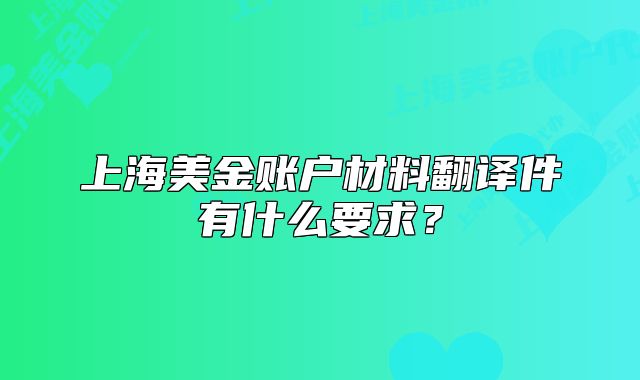 上海美金賬戶材料翻譯件有什么要求？