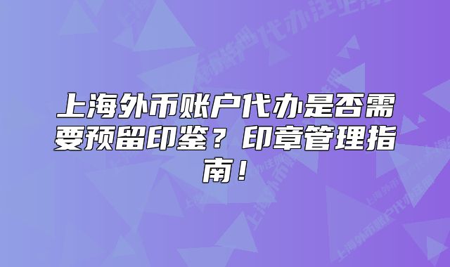 上海外幣賬戶代辦是否需要預留印鑒？印章管理指南！