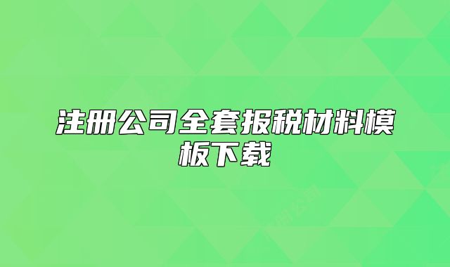 注冊(cè)公司全套報(bào)稅材料模板下載