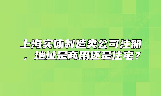 上海實(shí)體制造類公司注冊，地址是商用還是住宅？