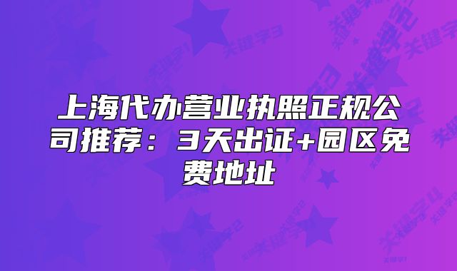 上海代辦營業(yè)執(zhí)照正規(guī)公司推薦：3天出證+園區(qū)免費(fèi)地址