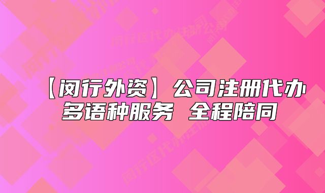 【閔行外資】公司注冊代辦 多語種服務(wù) 全程陪同