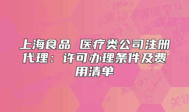 上海食品 醫(yī)療類公司注冊代理：許可辦理條件及費用清單