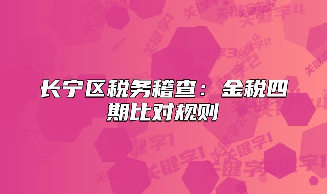 長寧區(qū)稅務(wù)稽查：金稅四期比對規(guī)則