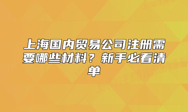 上海國(guó)內(nèi)貿(mào)易公司注冊(cè)需要哪些材料？新手必看清單