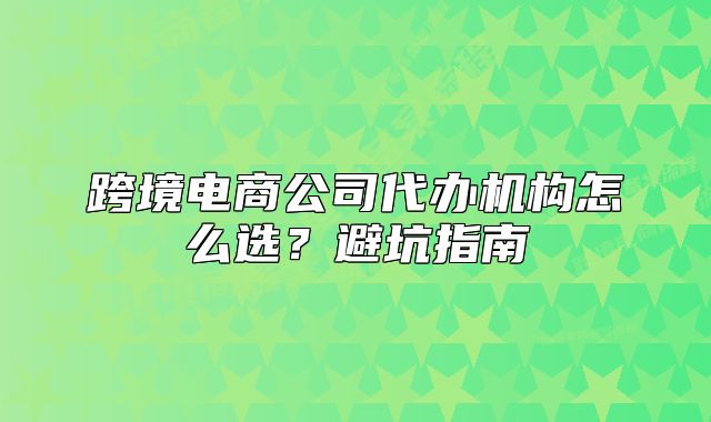 跨境電商公司代辦機構(gòu)怎么選？避坑指南