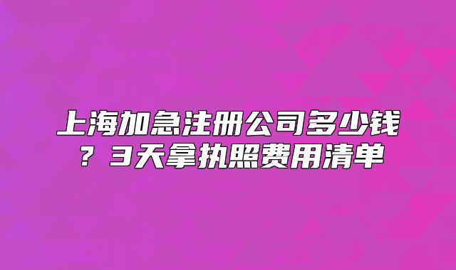 上海加急注冊公司多少錢？3天拿執(zhí)照費(fèi)用清單
