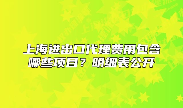 上海進(jìn)出口代理費用包含哪些項目？明細(xì)表公開