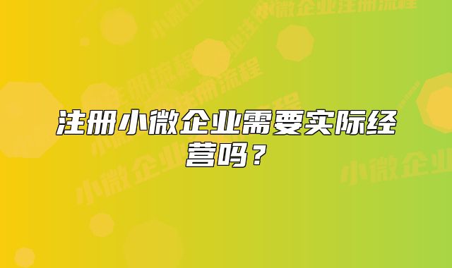 注冊小微企業(yè)需要實際經(jīng)營嗎？