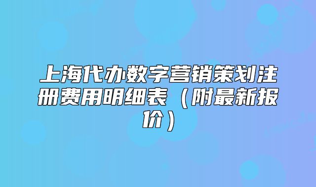 上海代辦數(shù)字營銷策劃注冊費用明細表（附最新報價）