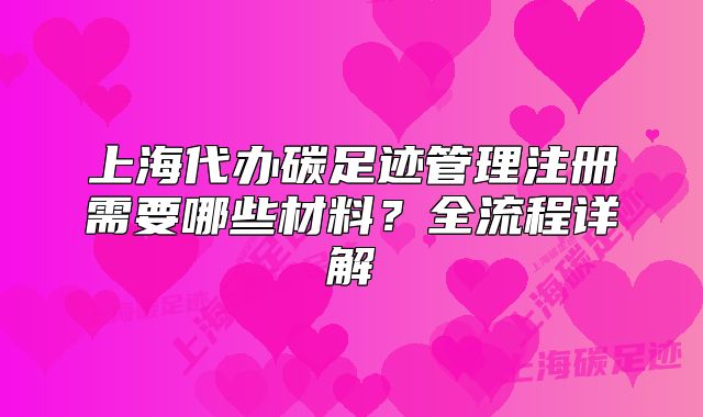 上海代辦碳足跡管理注冊(cè)需要哪些材料？全流程詳解
