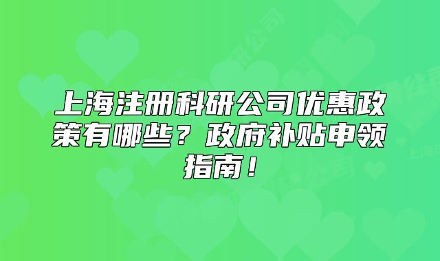 上海注冊科研公司優(yōu)惠政策有哪些？政府補(bǔ)貼申領(lǐng)指南！