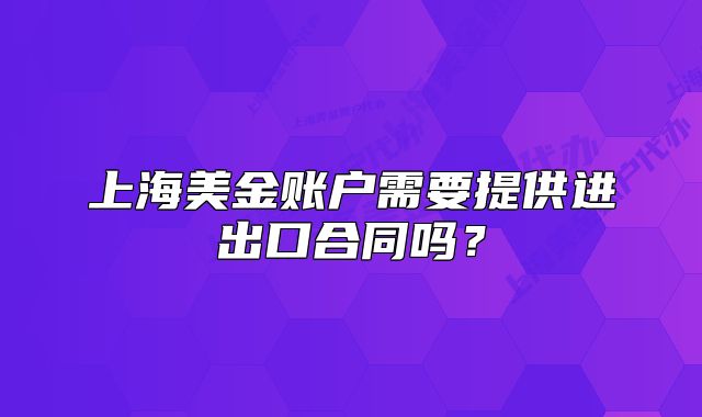 上海美金賬戶需要提供進(jìn)出口合同嗎？