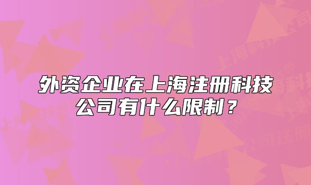 外資企業(yè)在上海注冊(cè)科技公司有什么限制？