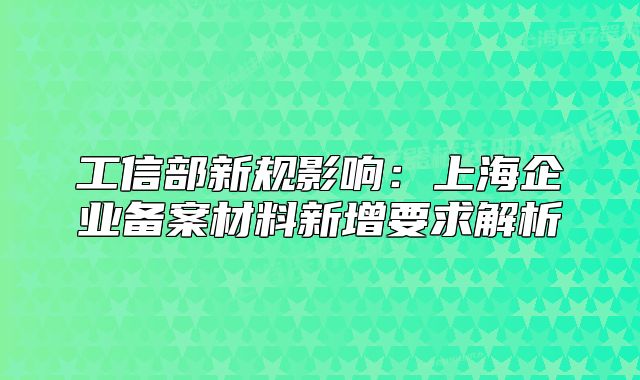 工信部新規(guī)影響：上海企業(yè)備案材料新增要求解析